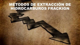 MÉTODOS DE EXTRACCIÓN DE
HIDROCARBUROS FRACKIGN
 