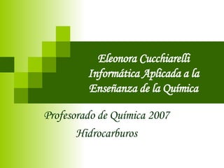 Eleonora Cucchiarelli Informática Aplicada a la Enseñanza de la Química Profesorado de Química 2007 Hidrocarburos 
