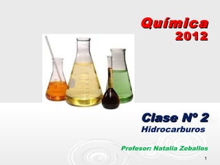 Química
                2012




     Clase Nº 2
     Hidrocarburos

Profesor: Natalia Zeballos
                         1
 