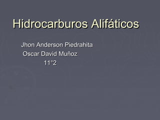 Hidrocarburos Alifáticos
 Jhon Anderson Piedrahita
  Oscar David Muñoz
         11°2
 