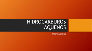 HIDROCARBUROS
AQUENOS
RAMIFICACIONES
 