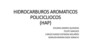 HIDROCARBUROS AROMATICOS
POLICICLIOCOS
(HAP)
EDUARD ANDRES QUINAYAS
FELIPE SANCHES
CARLOS MARIO ESPINOSA BOLAÑOS
MARLON BRAYAN DAZA IMBACHI
 