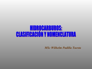 HIDROCARBUROS: CLASIFICACIÓN Y NOMENCLATURA MSc Wilhelm Padilla Tuesta 