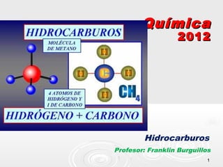 Química
                   2012




         Hidrocarburos
Profesor: Franklin Burguillos
                            1
 