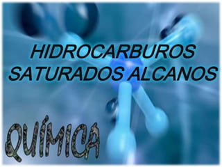 HIDROCARBUROS
SATURADOS ALCANOS
 