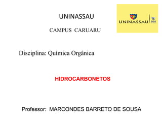 UNINASSAU
Disciplina: Química Orgânica
Professor: MARCONDES BARRETO DE SOUSA
HIDROCARBONETOS
CAMPUS CARUARU
 