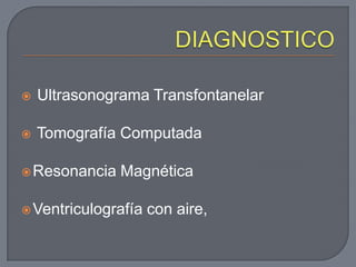 DIAGNOSTICOUltrasonogramaTransfontanelarTomografía ComputadaResonancia MagnéticaVentriculografía con aire,