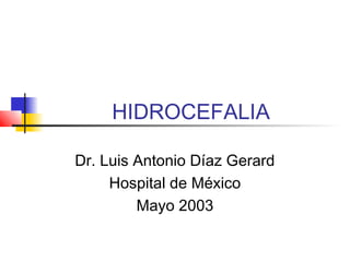 HIDROCEFALIA

Dr. Luis Antonio Díaz Gerard
     Hospital de México
         Mayo 2003
 