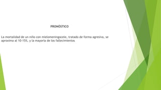 PRONÓSTICO
La mortalidad de un niño con mielomeningocele, tratado de forma agresiva, se
aproxima al 10-15%, y la mayoría de los fallecimientos
 