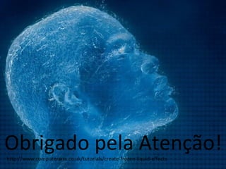 Obrigado pela Atenção! 
http://www.computerarts.co.uk/tutorials/create-frozen-liquid-effects 
