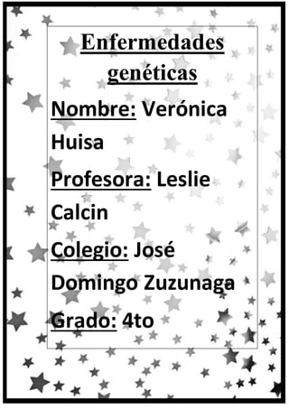 Enfermedades
genéticas
Nombre: Verónica
Huisa
Profesora: Leslie
Calcin
Colegio: José
Domingo Zuzunaga
Grado: 4to
2014
 