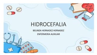 HIDROCEFALIA
BELINDA HERNADEZ HERNADEZ
ENFERMERIA AUXILIAR
 