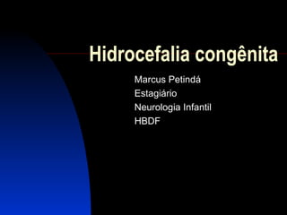 Hidrocefalia congênita 
Marcus Petindá 
Estagiário 
Neurologia Infantil 
HBDF 
 