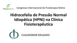 Hidrocefalia de Pressão Normal
Idiopática (HPNi) na Clínica
Fisioterapêutica
CLAUDIONOR DELGADO
Congresso Internacional de Fisioterapia Online
 
