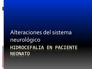 HIDROCEFALIA EN PACIENTE
NEONATO
Alteraciones del sistema
neurológico
 