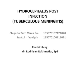 HYDROCEPHALUS POST
INFECTION
(TUBERCULOUS MENINGITIS)
Chiquita Putri Vania Rau 105070107121020
Izzatul Irfaaniyah 115070100111021
Pembimbing:
dr. Rodhiyan Rakhmatiar, SpS
 