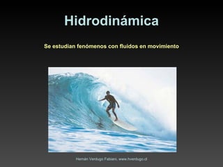Hidrodinámica Se estudian fenómenos con fluidos en movimiento Hernán Verdugo Fabiani, www.hverdugo.cl 