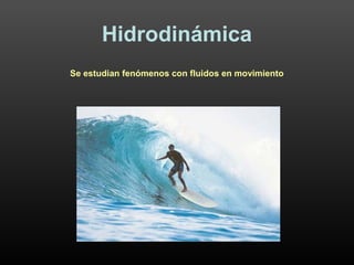 1
Hidrodinámica
Se estudian fenómenos con fluidos en movimiento
 
