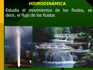 HIDRODINÁMICA
Estudia el movimientos de los fluidos, es
decir, el flujo de los fluidos
 