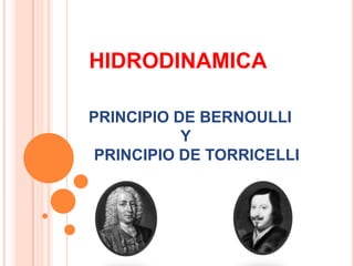 HIDRODINAMICA

PRINCIPIO DE BERNOULLI
           Y
 PRINCIPIO DE TORRICELLI
 