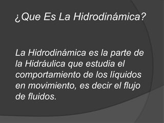 ¿Que Es La Hidrodinámica?

La Hidrodinámica es la parte de
la Hidráulica que estudia el
comportamiento de los líquidos
en movimiento, es decir el flujo
de fluidos.

 