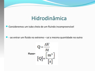 Hidrodinâmica
 Consideremos um tubo cheio de um fluindo incompreensível

 - ao entrar um fluido no extremo – sai a mesma quantidade no outro

Fluxo=

 
