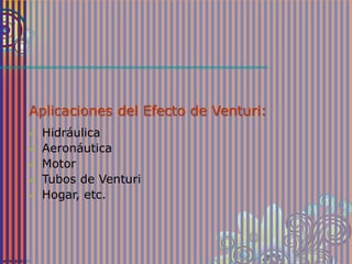 Aplicaciones del Efecto de Venturi:
 Hidráulica
 Aeronáutica
 Motor
 Tubos de Venturi
 Hogar, etc.
 