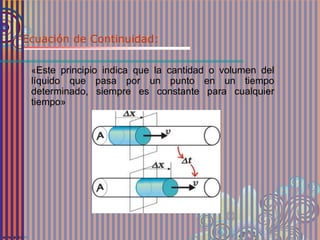 Ecuación de Continuidad:
«Este principio indica que la cantidad o volumen del
líquido que pasa por un punto en un tiempo
determinado, siempre es constante para cualquier
tiempo»
 
