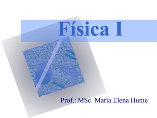 Física I
Prof.: MSc. María Elena Hume
 