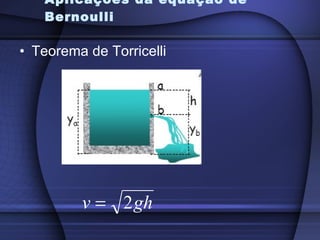 Aplicações da equação de
   Bernoulli

• Teorema de Torricelli




         v = 2 gh
 