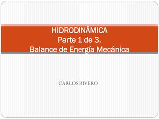 CARLOS RIVERO
HIDRODINÁMICA
Parte 1 de 3.
Balance de Energía Mecánica
 