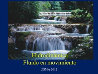 Hidrodinámica
Fluido en movimiento
USMA 2012
 