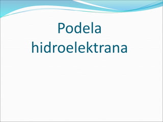 Podela
hidroelektrana
 