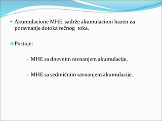  Akumulacione MHE, sadrže akumulacioni bazen za
poravnanje dotoka rečnog toka.
Postoje:
• MHE sa dnevnim ravnanjem akumu...