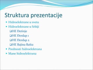 Struktura prezentacije
 Hidroelektrane u svetu
 Hidroelektrane u Srbiji
HE Đetinje
HE Đerdap 1
HE Đerdap 2
HE Bajina...