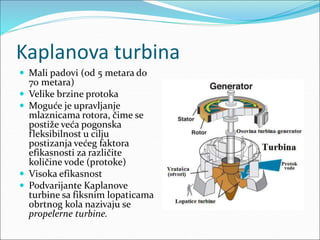 Kaplanova turbina
 Mali padovi (od 5 metara do
70 metara)
 Velike brzine protoka
 Moguće je upravljanje
mlaznicama roto...