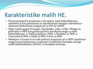 Karakteristike malih HE.<br />Prema postojećim propisima u Hrvatskoj, mala hidroelektrana, određena je kao postrojenje za ...
