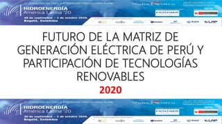 FUTURO DE LA MATRIZ DE
GENERACIÓN ELÉCTRICA DE PERÚ Y
PARTICIPACIÓN DE TECNOLOGÍAS
RENOVABLES
2020
 