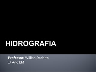 Professor: Willian Dadalto
1º Ano EM
HIDROGRAFIA
 