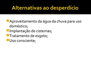 Aproveitamento da água da chuva para uso
doméstico;
Implantação de cisternas;
Tratamento de esgoto;
Uso consciente;
 