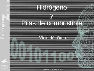 Hidrógeno
          y
Pilas de combustible

     Víctor M. Orera




       Zaragoza, 14 de mayo de 2007
 