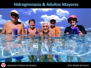 Hidrogimnasia & Adultos Mayores

Asociación Cristiana de Jóvenes

Prof. Nicolás de Castro

 