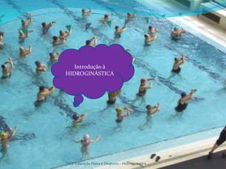 Introdução à
HIDROGINÁSTICA




ISCE Educação Física e Desporto - Hidroginástica   2
 