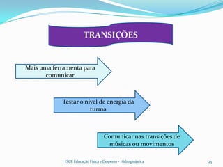 TRANSIÇÕES


Mais uma ferramenta para
       comunicar



            Testar o nível de energia da
                       turma



                                    Comunicar nas transições de
                                      músicas ou movimentos

             ISCE Educação Física e Desporto - Hidroginástica     25
 