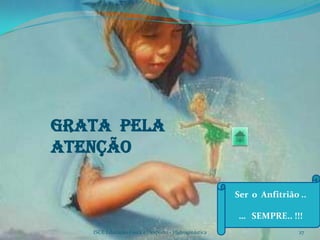 Grata pela
Atenção

                                                      Ser o Anfitrião ..

                                                      … SEMPRE.. !!!
   ISCE Educação Física e Desporto - Hidroginástica                   27
 