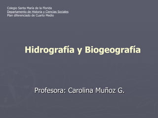 Profesora: Carolina Muñoz G. Hidrografía y Biogeografía Colegio Santa María de la Florida Departamento de Historia y Ciencias Sociales Plan diferenciado de Cuarto Medio  