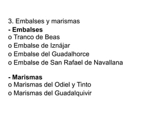 3. Embalses y marismas
- Embalses
o Tranco de Beas
o Embalse de Iznájar
o Embalse del Guadalhorce
o Embalse de San Rafael de Navallana

- Marismas
o Marismas del Odiel y Tinto
o Marismas del Guadalquivir
 
