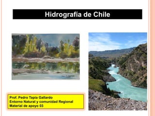 Hidrografía de Chile




Prof. Pedro Tapia Gallardo
Entorno Natural y comunidad Regional      1
Material de apoyo 03
 