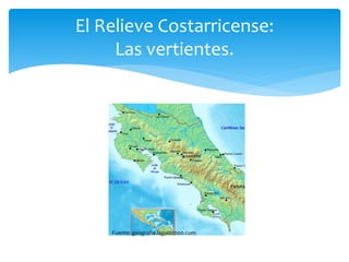 El Relieve Costarricense: 
Las vertientes. 
Fuente: geografía.laguía2000.com 
 