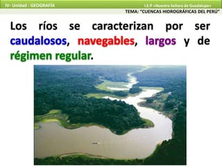 Los ríos se caracterizan por ser
, , y de
.
TEMA: “CUENCAS HIDROGRÁFICAS DEL PERÚ”
IV- Unidad : GEOGRAFÍA I.E.P «Nuestra Señora de Guadalupe»
 